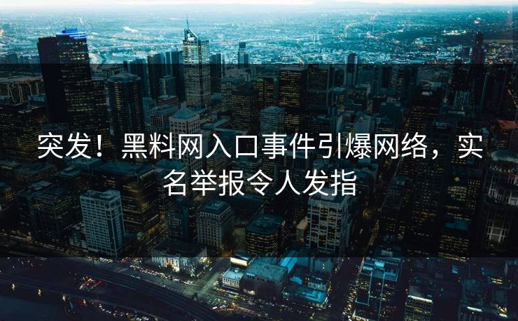 突发！黑料网入口事件引爆网络，实名举报令人发指