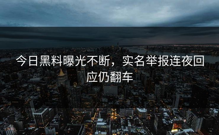 今日黑料曝光不断，实名举报连夜回应仍翻车