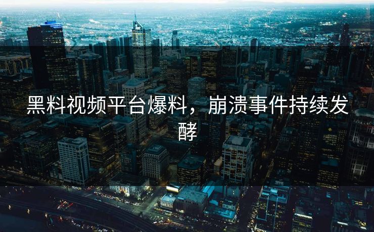黑料视频平台爆料，崩溃事件持续发酵