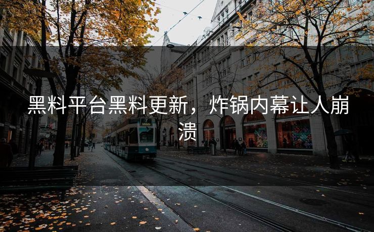 黑料平台黑料更新，炸锅内幕让人崩溃