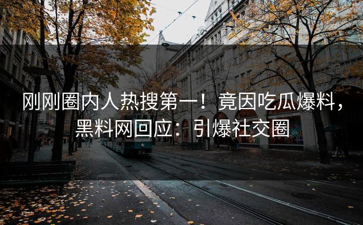刚刚圈内人热搜第一！竟因吃瓜爆料，黑料网回应：引爆社交圈