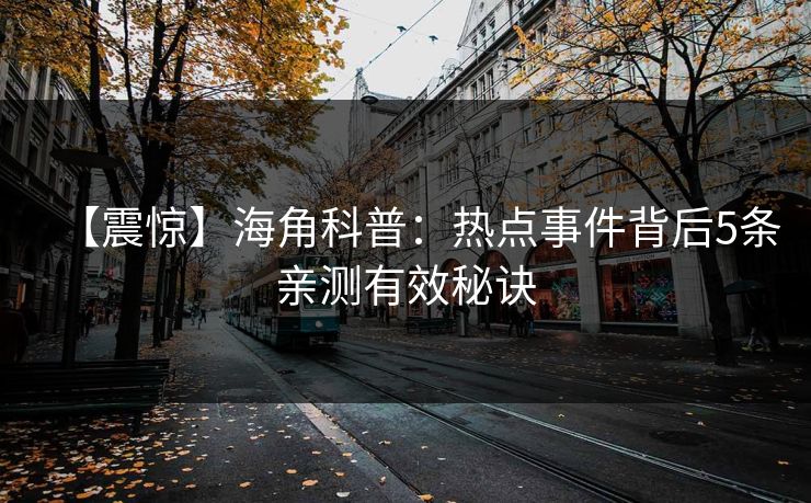 【震惊】海角科普：热点事件背后5条亲测有效秘诀