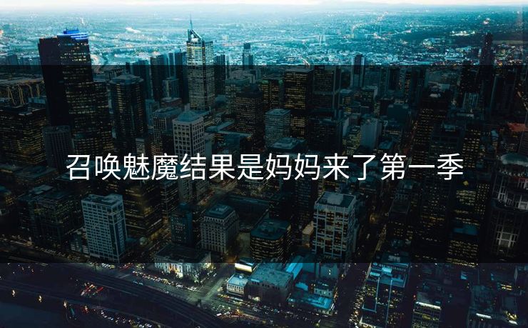 召唤魅魔结果是妈妈来了第一季
