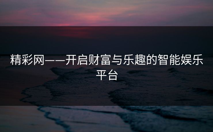 精彩网——开启财富与乐趣的智能娱乐平台