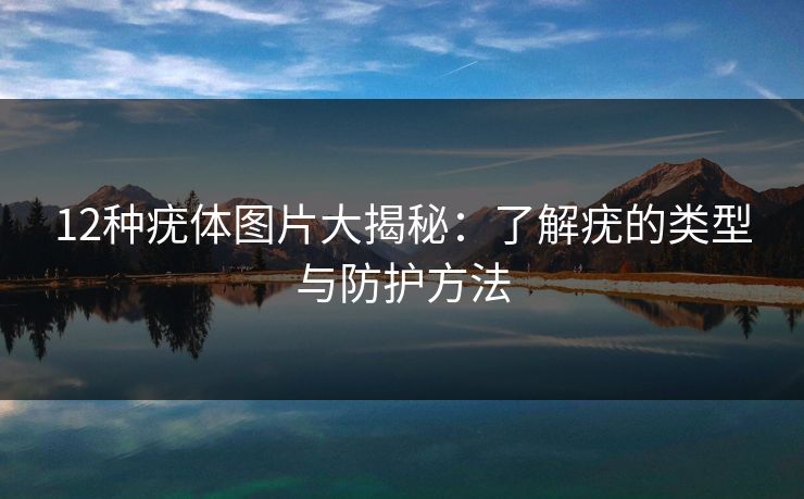 12种疣体图片大揭秘：了解疣的类型与防护方法