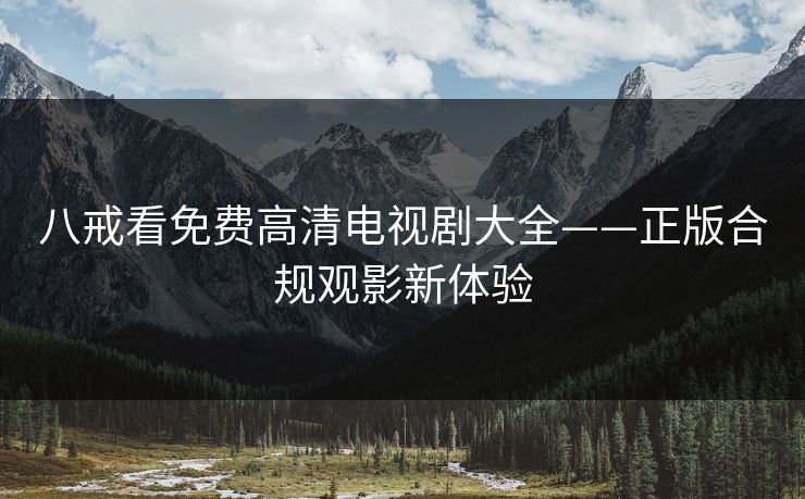 八戒看免费高清电视剧大全——正版合规观影新体验