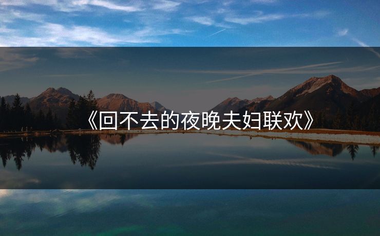 《回不去的夜晚夫妇联欢》 《回不去的夜晚夫妇联欢》
