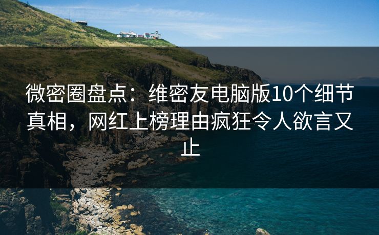微密圈盘点:维密友电脑版10个细节真相,网红上榜理由疯狂令人欲言又止 微密圈盘点:维密友电脑版10个细节真相,网红上榜理由疯狂令人欲言又止