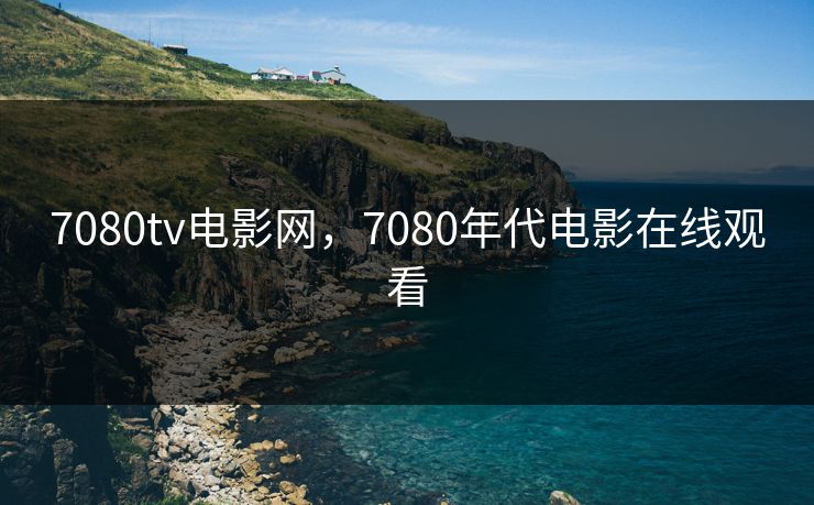 7080tv电影网，7080年代电影在线观看