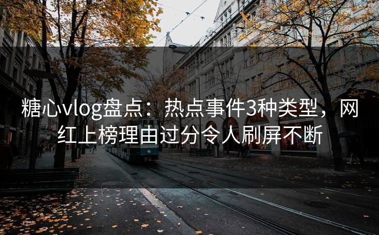 糖心vlog盘点:热点事件3种类型,网红上榜理由过分令人刷屏不断 糖心vlog盘点:热点事件3种类型,网红上榜理由过分令人刷屏不断